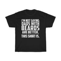 I'm Not Saying Dads With Beards Are Better... T-Shirt [IT'S ON A SHIRT IT MUST BE TRUE!]