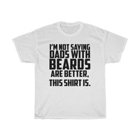 I'm Not Saying Dads With Beards Are Better... T-Shirt [IT'S ON A SHIRT IT MUST BE TRUE!]