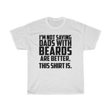 I'm Not Saying Dads With Beards Are Better... T-Shirt [IT'S ON A SHIRT IT MUST BE TRUE!]