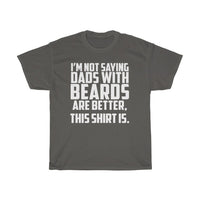 I'm Not Saying Dads With Beards Are Better... T-Shirt [IT'S ON A SHIRT IT MUST BE TRUE!]